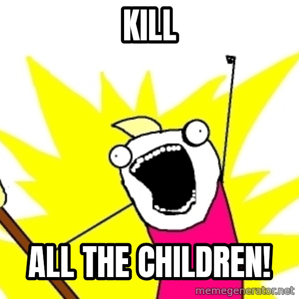 X ALL THE THINGS meme: KILL / ALL THE CHILDREN!