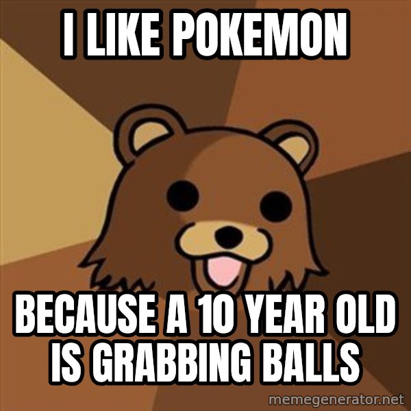 Pedobear meme: I like pokemon / because a 10 year old is grabbing balls