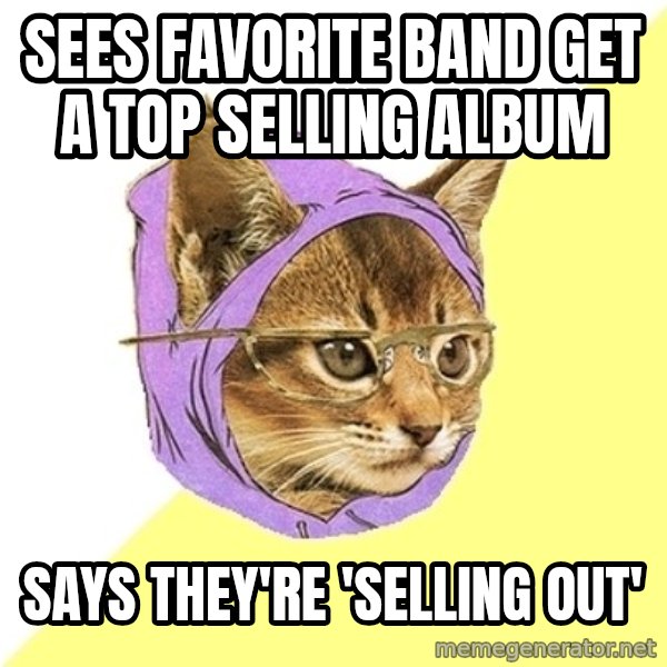 Hipster Kitty meme: sees favorite band get a top selling album / says they're 'selling out'