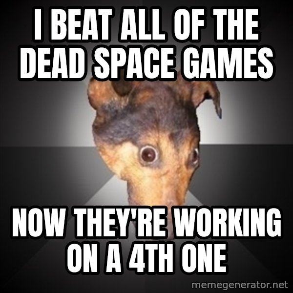 Depression Dog meme: i beat all of the dead space games / now they're working on a 4th one