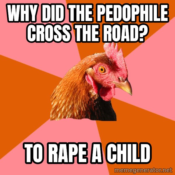 Anti Joke Chicken meme: why did the pedophile cross the road? / to rape a child