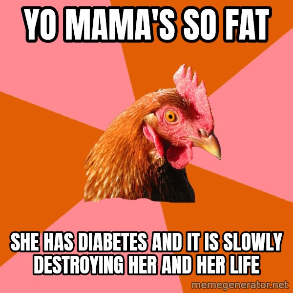 Anti Joke Chicken meme: yo mama's so fat / she has diabetes and it is slowly destroying her and her life