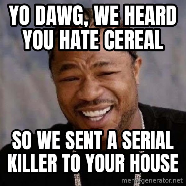Yo Dawg meme: yo dawg, we heard you hate cereal / so we sent a serial killer to your house