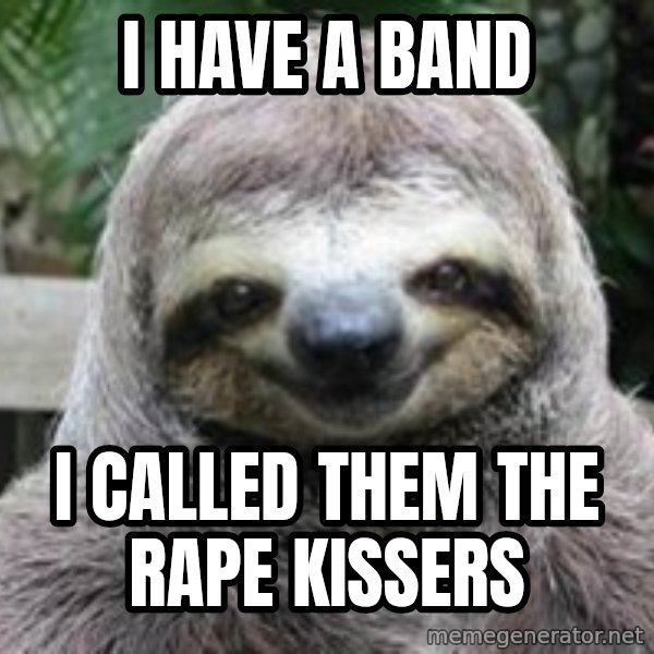 Sexual Sloth meme: i have a band / i called them the rape kissers