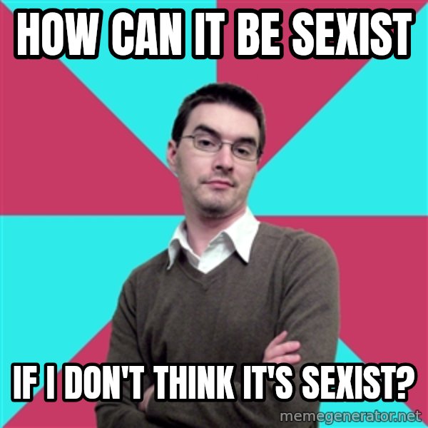 Privilege Denying Dude meme: HoW CAN IT BE SEXIST / IF I DON'T THINK IT'S SEXIST?