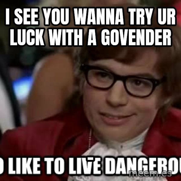 I too like to live dangerously meme: I SEE YOU WANNA TRY UR LUCK WITH A GOVENDER / -