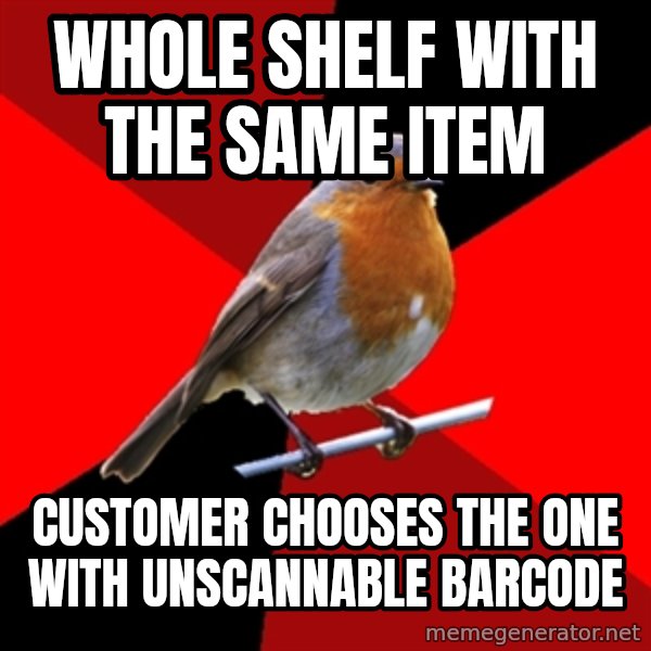 Retail Robin meme: whole shelf with the same item / customer chooses the one with unscannable barcode