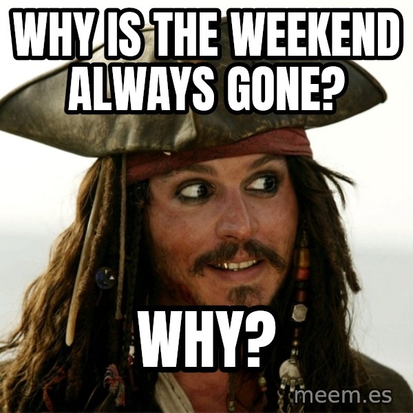 Jack.Sparrow. meme: Why is the weekend always gone? / Why?