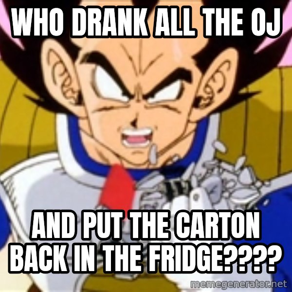 Over 9000 meme: Who Drank all the oj / and put the carton back in the fridge????