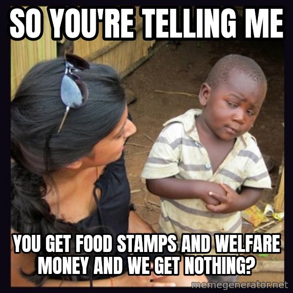 Skeptical third-world kid meme: So you're telling me / You get food stamps and welfare money and we get nothing?