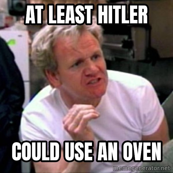 Gordon Ramsay meme: At least Hitler / Could use an Oven
