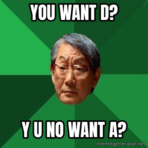High Expectations Asian Father meme: you want d? / y u no want a?