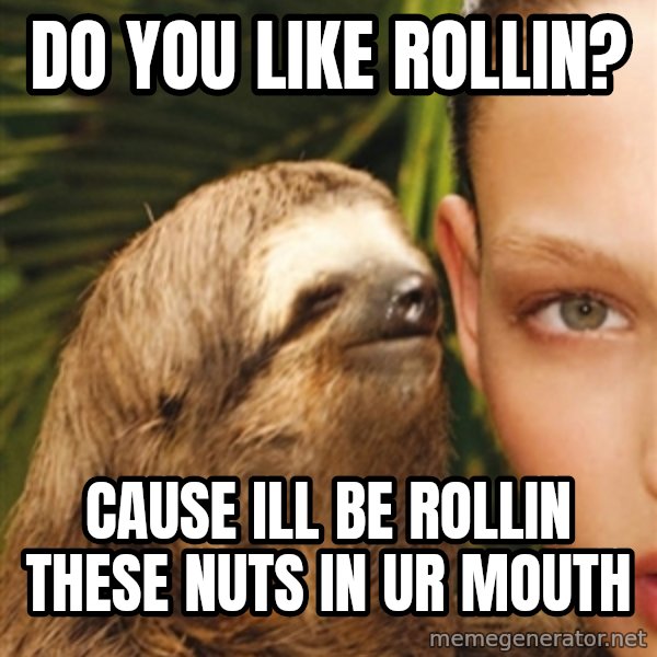 The Rape Sloth meme: do you like rollin? / cause ill be rollin these nuts in ur mouth