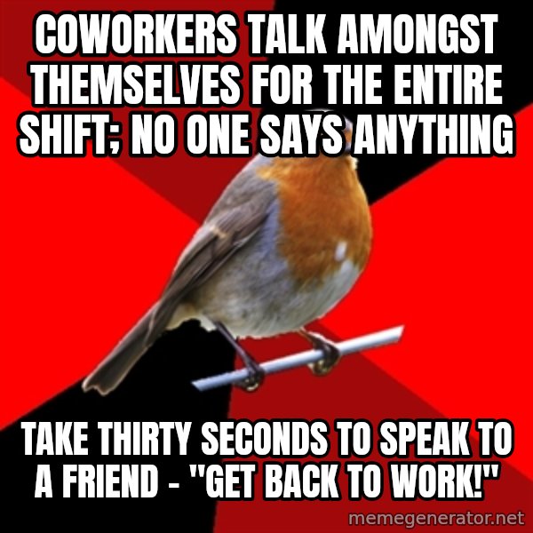Retail Robin meme: coworkers talk amongst themselves for the entire shift; no one says anything / take thirty seconds to speak to a friend - "get back to work!"