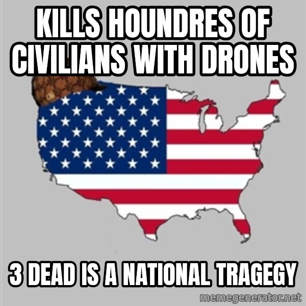 Scumbag America2 meme: Kills houndres of civilians with drones / 3 dead is a national tragegy
