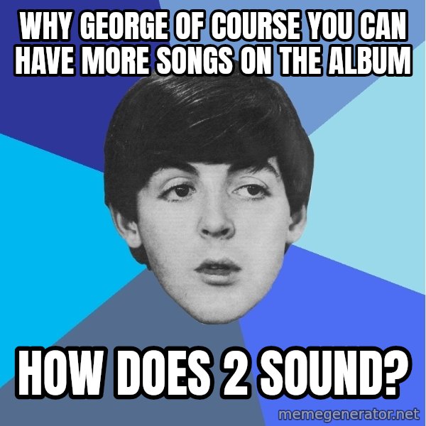 Paul Mccartney meme: Why george of course you can have more songs on the album / How does 2 sound?