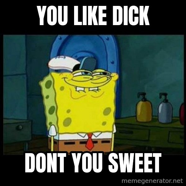 Don't you, Squidward? meme: you like Dick / dont you sweet