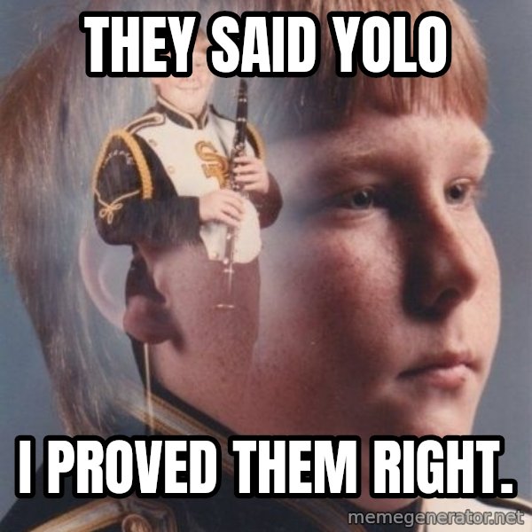 PTSD Clarinet Boy meme: They said yolo / i proved them right.