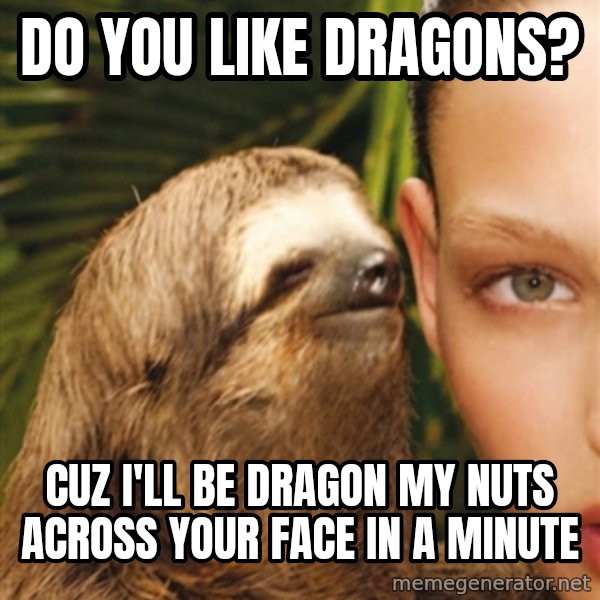 The Rape Sloth meme: do you like dragons? / cuz i'll be dragon my nuts across your face in a minute