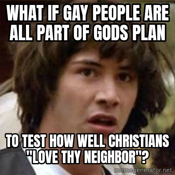 what if meme meme: What if gay People are all part of gods plan / to test how well Christians "love thy neighbor"?