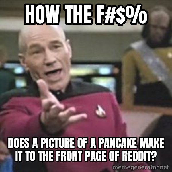 Captain Picard meme: HOW THE F#$% / DOES A PICTURE OF A PANCAKE MAKE IT TO THE FRONT PAGE OF REDDIT?