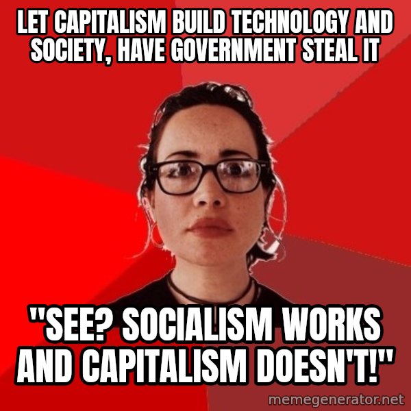 Liberal Douche Garofalo meme: let capitalism build technology and society, have government steal it / "See? Socialism works and capitalism doesn't!"