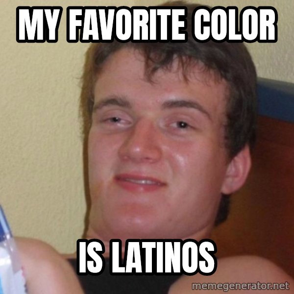 high/drunk guy meme: My favorite color / is latinos