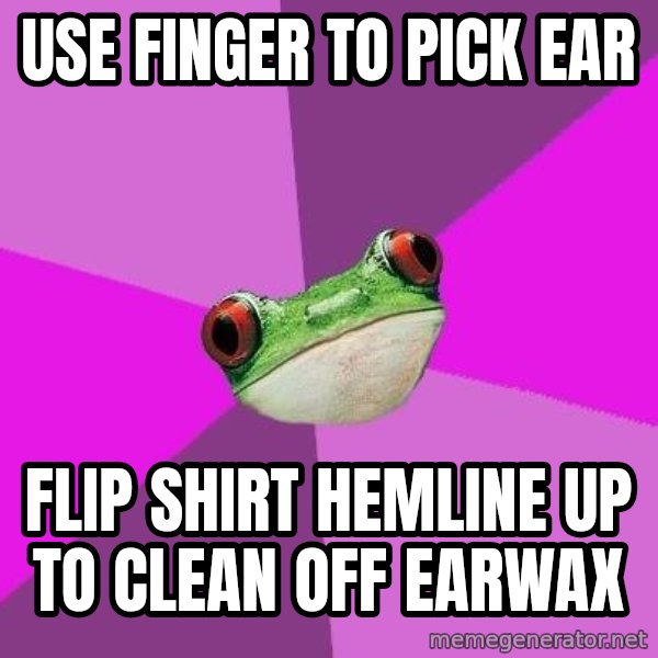 Foul Bachelorette Frog meme: Use finger to pick ear / flip shirt hemline up to clean off earwax