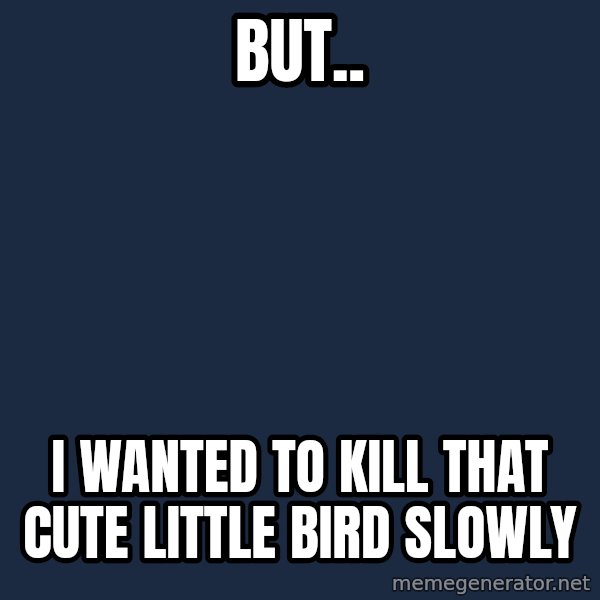 Sadcat meme: but.. / i wanted to kill that cute little bird slowly