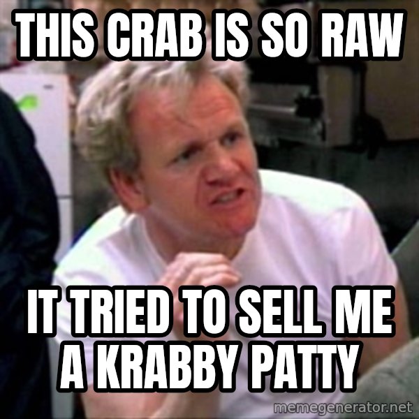 Gordon Ramsay meme: This crab is so raw / it tried to sell me a krabby patty