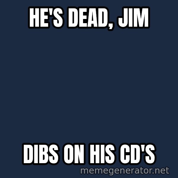 HeS Dead Jim meme: He's Dead, Jim / Dibs on his cd's