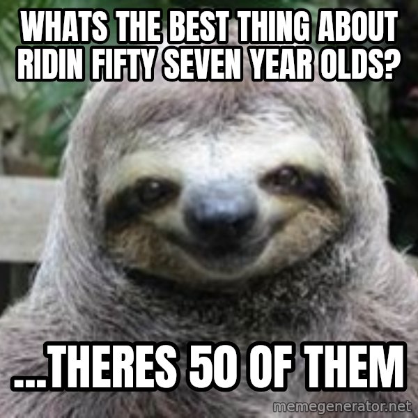 Sexual Sloth meme: Whats the best thing about ridin fifty seven year olds? / ...theres 50 of them
