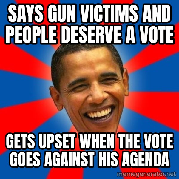 Obama meme: Says gun victims and people deserve a vote / gets upset when the vote goes against his agenda