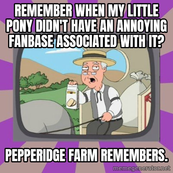 Pepperidge Farm Remembers Meme meme: remember when my little pony didn't have an annoying fanbase associated with it? / pepperidge farm remembers.
