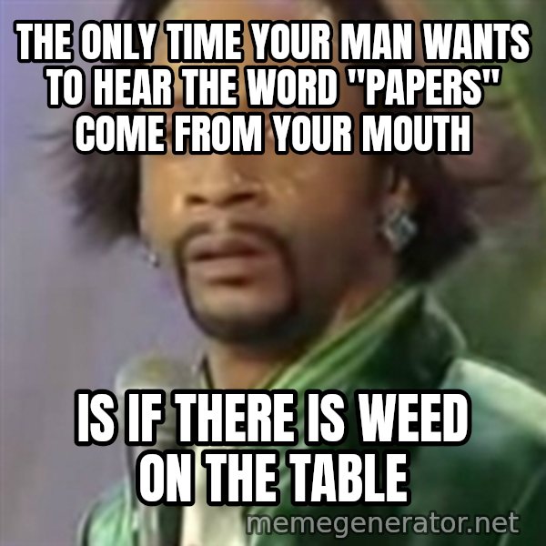 Katt Williams meme: the only time your man wants to hear the word "Papers" Come From your mouth / is if there is weed on the Table