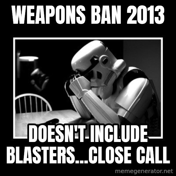 Sad Trooper meme: weapons ban 2013 / doesn't include blasters...close call