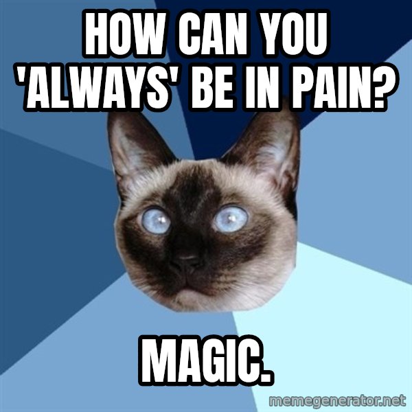 Chronic Illness Cat meme: How can you 'always' be in pain? / Magic.