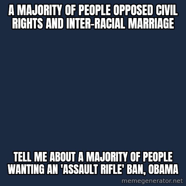 Willy Wonka meme: a majority of people opposed civil rights and inter-racial marriage / tell me about a majority of people wanting an 'assault rifle' ban, obama