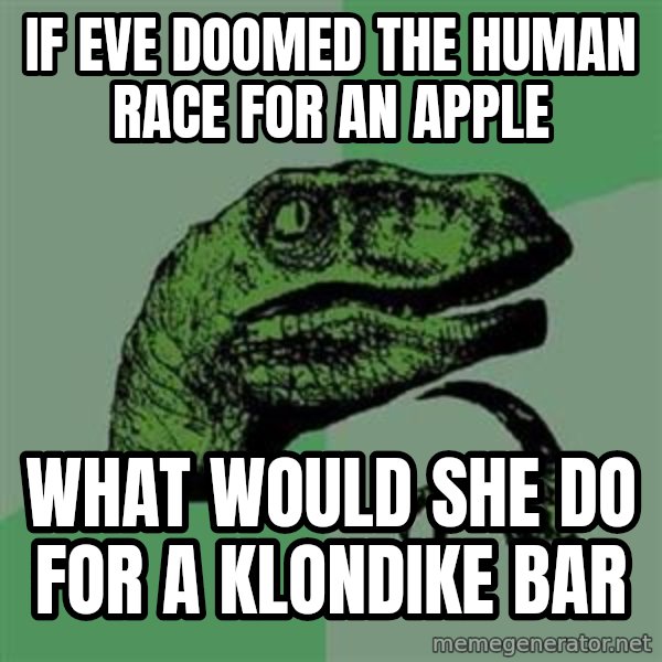 Philosoraptor meme: IF EVE DOOMED THE HUMAN RACE FOR AN APPLE / What would she do for a klondike bar
