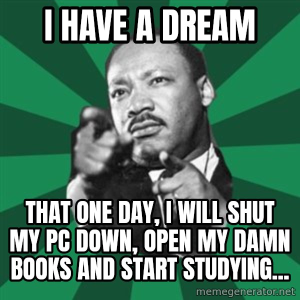 Martin Luther King jr.  meme: I HAVE A DREAM / THAT ONE DAY, I WILL SHUT MY PC DOWN, OPEN MY DAMN BOOKS AND START STUDYING...