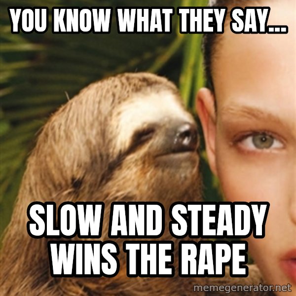 The Rape Sloth meme: You know what they say... / Slow and steady wins the rape