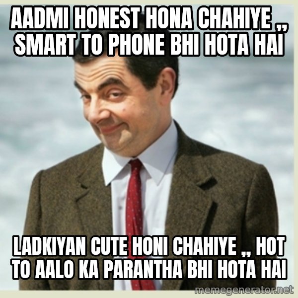MR bean meme: aadmi honest hona chahiye ,, smart to phone bhi hota hai / ladkiyan cute honi chahiye ,, hot to aalo ka parantha bhi hota hai