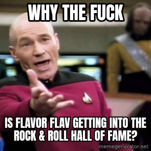 Picard Wtf meme: why the fuck / is flavor flav getting into the rock & roll hall of fame?