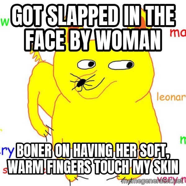 Forever Alone meme: got slapped in the face by woman / boner on having her soft, warm fingers touch my skin