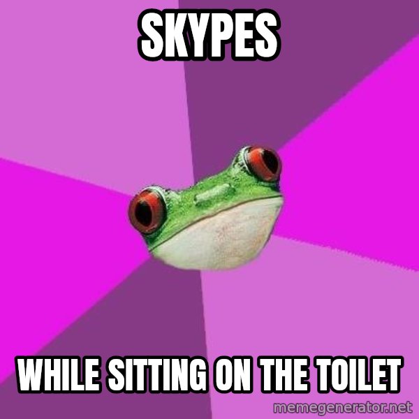 Foul Bachelorette Frog meme: Skypes / while sitting on the toilet