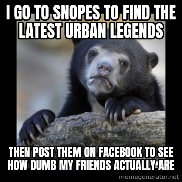 sad bear meme: I go to snopes to find the latest urban legends / Then post them on facebook to see how dumb my friends actually are