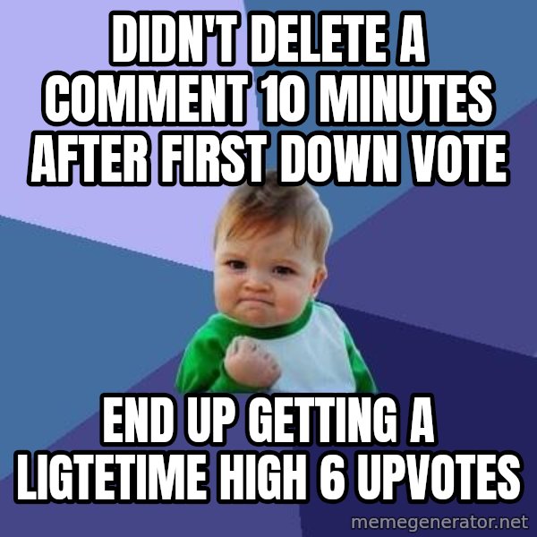 Success Kid meme: Didn't delete a comment 10 minutes after first down vote / End up getting a ligtetime high 6 upvotes