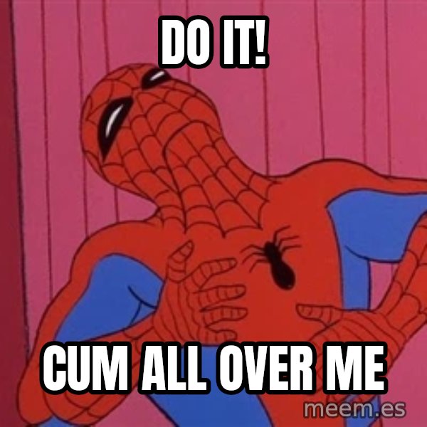 Spidermantripping meme: DO it! / cum all over me