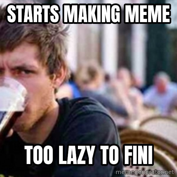 The Lazy College Senior meme: Starts making meme / too lazy to fini