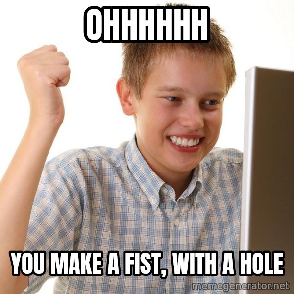 First Day on the internet kid meme: ohhhhhh / you make a fist, with a hole